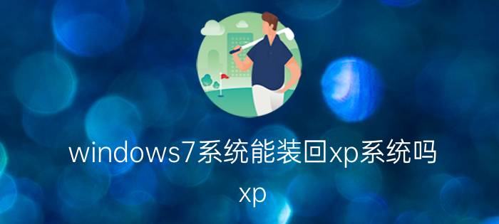 windows7系统能装回xp系统吗 xp 升级成win 7 要不要备份？